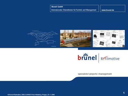 Specialists I projects I management © Brunel Railmotive, 2005, EURNEX Pole 4 Meeting, Prague, 25.11.2005 1 specialists I projects I management Brunel GmbH.