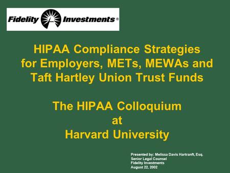 HIPAA Compliance Strategies for Employers, METs, MEWAs and Taft Hartley Union Trust Funds The HIPAA Colloquium at Harvard University Presented by: Melissa.