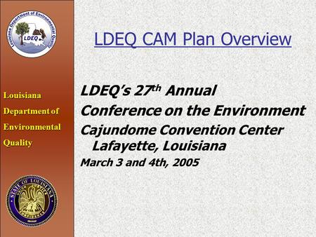 Louisiana Department of EnvironmentalQuality LDEQ CAM Plan Overview LDEQ’s 27 th Annual Conference on the Environment Cajundome Convention Center Lafayette,