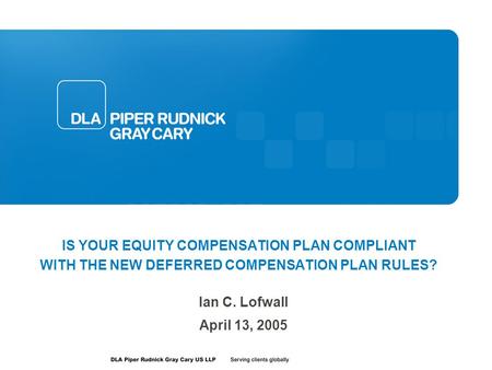 IS YOUR EQUITY COMPENSATION PLAN COMPLIANT WITH THE NEW DEFERRED COMPENSATION PLAN RULES? Ian C. Lofwall April 13, 2005.