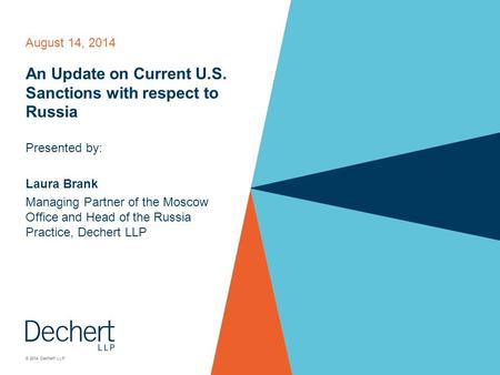 © 2014 Dechert LLP August 14, 2014 An Update on Current U.S. Sanctions with respect to Russia Presented by: Laura Brank Managing Partner of the Moscow.