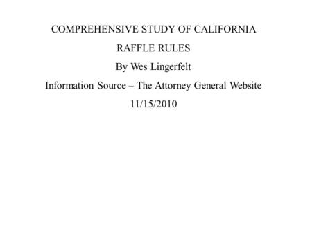 COMPREHENSIVE STUDY OF CALIFORNIA RAFFLE RULES By Wes Lingerfelt Information Source – The Attorney General Website 11/15/2010.