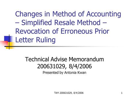 TAM 200631029, 8/4/20061 Changes in Method of Accounting – Simplified Resale Method – Revocation of Erroneous Prior Letter Ruling Technical Advise Memorandum.