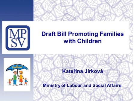 Draft Bill Promoting Families with Children Kateřina Jirková Ministry of Labour and Social Affairs.