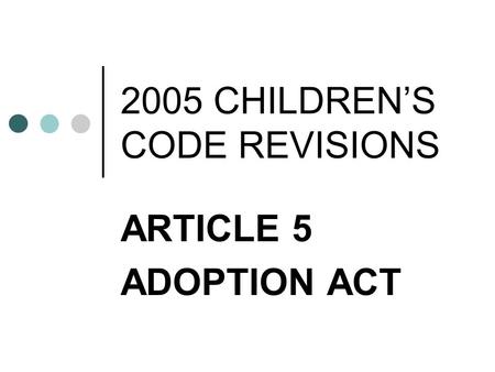 2005 CHILDREN’S CODE REVISIONS ARTICLE 5 ADOPTION ACT.