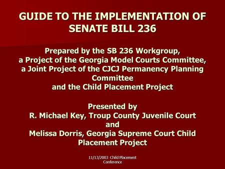 11/13/2003 Child Placement Conference GUIDE TO THE IMPLEMENTATION OF SENATE BILL 236 Prepared by the SB 236 Workgroup, a Project of the Georgia Model Courts.