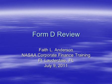 Form D Review Faith L. Anderson NASAA Corporate Finance Training Ft. Lauderdale, FL July 9, 2011.