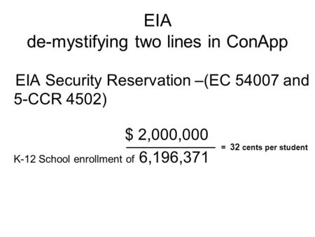 EIA de-mystifying two lines in ConApp EIA Security Reservation –(EC 54007 and 5-CCR 4502) $ 2,000,000 K-12 School enrollment of 6,196,371 = 32 cents per.