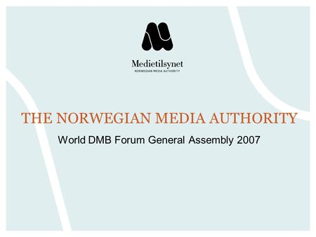 THE NORWEGIAN MEDIA AUTHORITY World DMB Forum General Assembly 2007.
