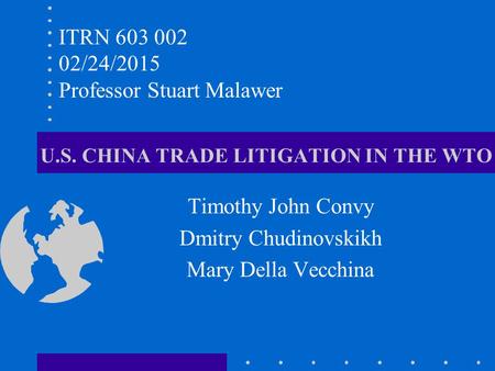 U.S. CHINA TRADE LITIGATION IN THE WTO Timothy John Convy Dmitry Chudinovskikh Mary Della Vecchina ITRN 603 002 02/24/2015 Professor Stuart Malawer.