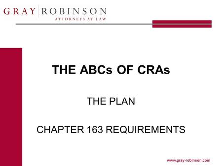 Www.gray-robinson.com THE ABCs OF CRAs THE PLAN CHAPTER 163 REQUIREMENTS.
