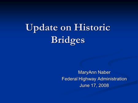 Update on Historic Bridges MaryAnn Naber Federal Highway Administration June 17, 2008.