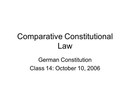 Comparative Constitutional Law German Constitution Class 14: October 10, 2006.