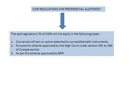 ICDR REGULATIONS FOR PREFERENTIAL ALLOTMENT The said regulations 70 of ICDR will not apply in the following cases: 1.Conversion of loan or option attached.