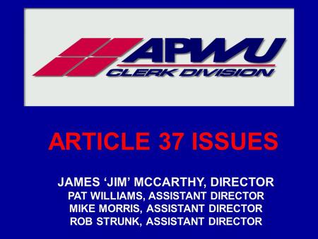 ARTICLE 37 ISSUES JAMES ‘JIM’ MCCARTHY, DIRECTOR PAT WILLIAMS, ASSISTANT DIRECTOR MIKE MORRIS, ASSISTANT DIRECTOR ROB STRUNK, ASSISTANT DIRECTOR.