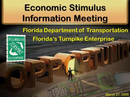 Economic Stimulus Information Meeting March 17, 2009 Florida Department of Transportation Florida’s Turnpike Enterprise.