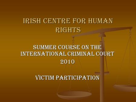 Irish Centre for Human Rights Summer Course on the International Criminal Court 2010 Victim Participation.