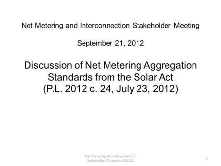 Net Metering and Interconnection Stakeholder Discussion 092112 1 Net Metering and Interconnection Stakeholder Meeting September 21, 2012 Discussion of.