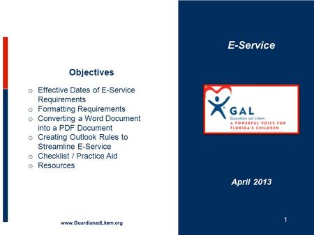 E-Service Objectives www.GuardianadLitem.org April 2013 o Effective Dates of E-Service Requirements o Formatting Requirements o Converting a Word Document.