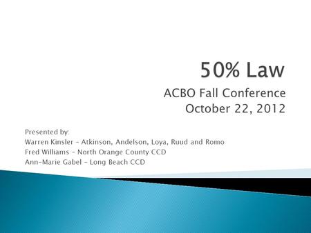 ACBO Fall Conference October 22, 2012 Presented by: Warren Kinsler – Atkinson, Andelson, Loya, Ruud and Romo Fred Williams – North Orange County CCD Ann-Marie.