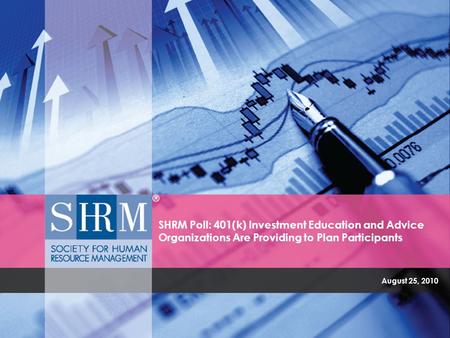 August 25, 2010 SHRM Poll: 401(k) Investment Education and Advice Organizations Are Providing to Plan Participants.