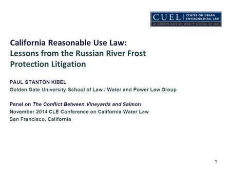 California Reasonable Use Law: Lessons from the Russian River Frost Protection Litigation PAUL STANTON KIBEL Golden Gate University School of Law / Water.