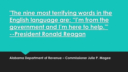 The nine most terrifying words in the English language are: “I'm from the government and I'm here to help.' --President Ronald Reagan Alabama Department.
