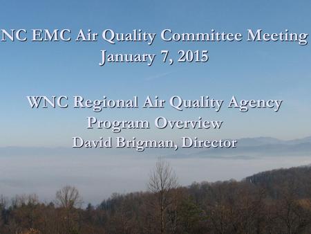 NC EMC Air Quality Committee Meeting January 7, 2015 WNC Regional Air Quality Agency Program Overview David Brigman, Director NC EMC Air Quality Committee.