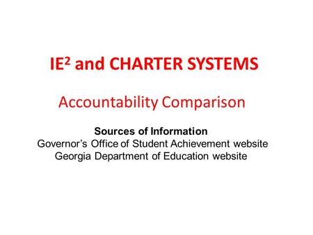 IE 2 and CHARTER SYSTEMS Accountability Comparison Sources of Information Governor’s Office of Student Achievement website Georgia Department of Education.