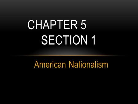 Chapter 5		 Section 1 American Nationalism.