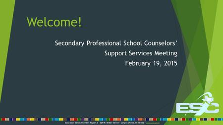Welcome! Secondary Professional School Counselors’ Support Services Meeting February 19, 2015 Education Service Center, Region 2 - 209 N. Water Street.