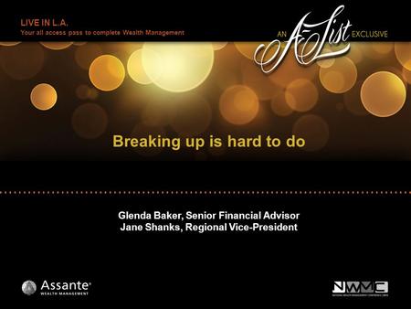 LIVE IN L.A. Your all access pass to complete Wealth Management Breaking up is hard to do Glenda Baker, Senior Financial Advisor Jane Shanks, Regional.