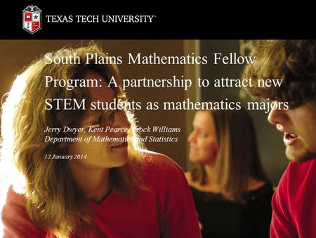 South Plains Mathematics Fellow Program: A partnership to attract new STEM students as mathematics majors Jerry Dwyer, Kent Pearce, Brock Williams Department.