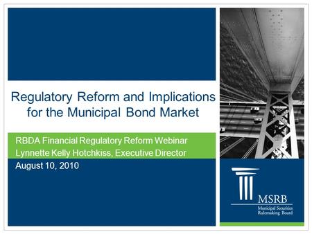 Regulatory Reform and Implications for the Municipal Bond Market RBDA Financial Regulatory Reform Webinar Lynnette Kelly Hotchkiss, Executive Director.