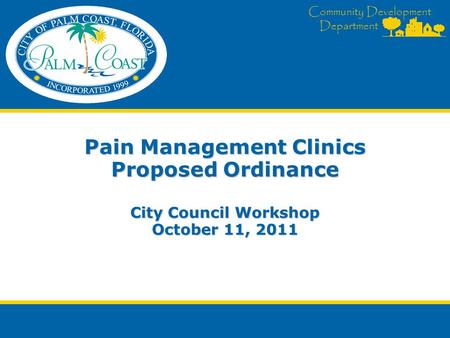 Community Development Department Pain Management Clinics Proposed Ordinance City Council Workshop October 11, 2011.