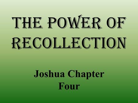 The power of recollection Joshua Chapter Four. Joshua 3:4 “However, there shall be between you and it (the Ark of the Covenant) a distance of about 2,000.