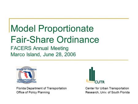 Model Proportionate Fair-Share Ordinance FACERS Annual Meeting Marco Island, June 28, 2006 Florida Department of Transportation Office of Policy Planning.