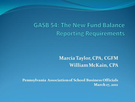 Marcia Taylor, CPA, CGFM William McKain, CPA Pennsylvania Association of School Business Officials March 17, 2011.