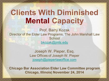 Clients With Diminished Mental Capacity Prof. Barry Kozak Director of the Elder Law Programs, The John Marshall Law School