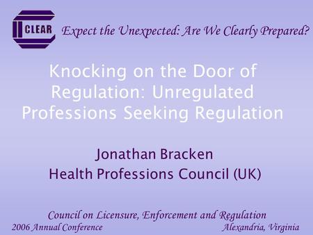 Knocking on the Door of Regulation: Unregulated Professions Seeking Regulation Jonathan Bracken Health Professions Council (UK) 2006 Annual ConferenceAlexandria,