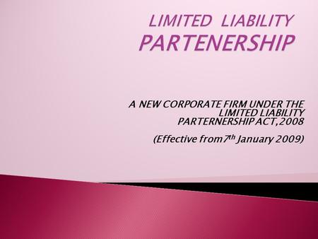 A NEW CORPORATE FIRM UNDER THE LIMITED LIABILITY PARTERNERSHIP ACT,2008 (Effective from7 th January 2009)