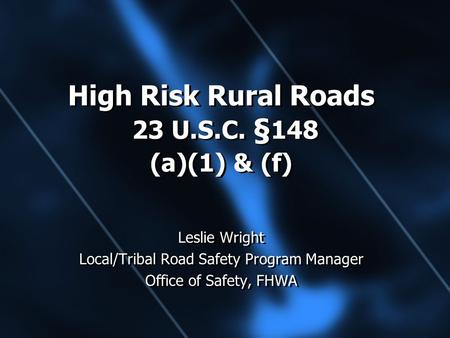 High Risk Rural Roads 23 U.S.C. § 148 (a)(1) & (f) Leslie Wright Local/Tribal Road Safety Program Manager Office of Safety, FHWA Leslie Wright Local/Tribal.