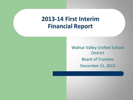 Walnut Valley Unified School District Board of Trustees December 11, 2013 2013-14 First Interim Financial Report.