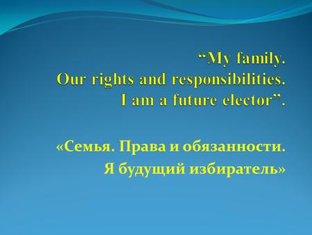 «Семья. Права и обязанности. Я будущий избиратель»