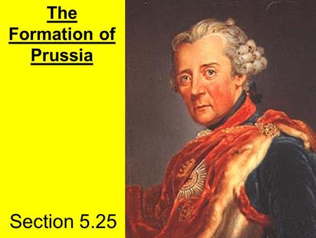 Section 5.25 The Formation of Prussia. Hohenzollerns Frederick William (The Great Elector)- 1640-1688 Frederick I (The Ostentatious)-1688-1713 Frederick.