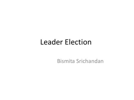 Leader Election Bismita Srichandan. Leader Election What is Leader Election Why Leader election is needed Different design topologies Algorithms used.
