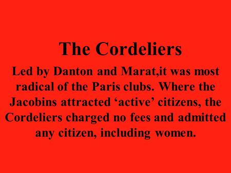 The Cordeliers Led by Danton and Marat,it was most radical of the Paris clubs. Where the Jacobins attracted ‘active’ citizens, the Cordeliers charged no.