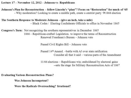 Lecture 17 – November 12, 2012 – Johnson vs- Republicans Johnson’s Plan for Reconstruction – follow Lincoln’s “plan”? Focus on “Restoration” for much of.