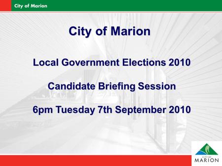 City of Marion Local Government Elections 2010 Candidate Briefing Session 6pm Tuesday 7th September 2010.