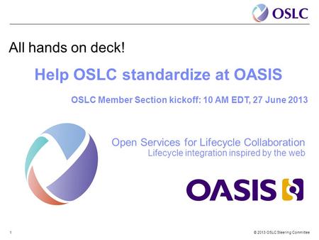 © 2013 OSLC Steering Committee1 All hands on deck! Help OSLC standardize at OASIS OSLC Member Section kickoff: 10 AM EDT, 27 June 2013 Open Services for.